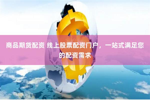 商品期货配资 线上股票配资门户,一站式满足您的配资需求
