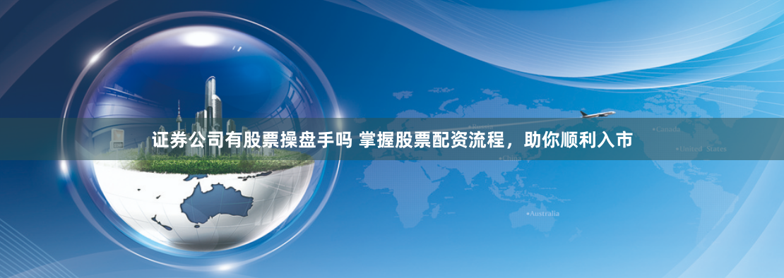 证券公司有股票操盘手吗 掌握股票配资流程，助你顺利入市