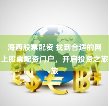 海西股票配资 找到合适的网上股票配资门户，开启投资之旅