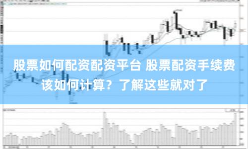 股票如何配资配资平台 股票配资手续费该如何计算？了解这些就对了