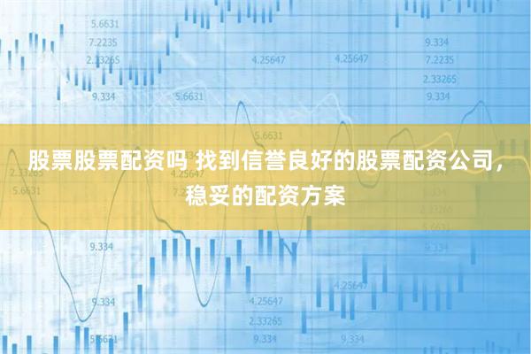 股票股票配资吗 找到信誉良好的股票配资公司，稳妥的配资方案