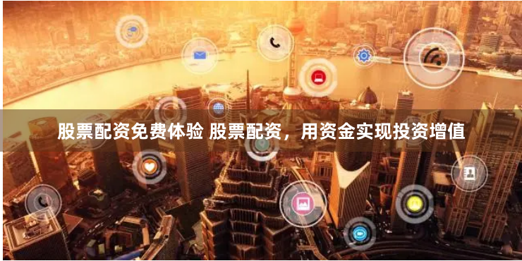 股票配资免费体验 股票配资，用资金实现投资增值