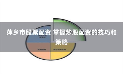 萍乡市股票配资 掌握炒股配资的技巧和策略