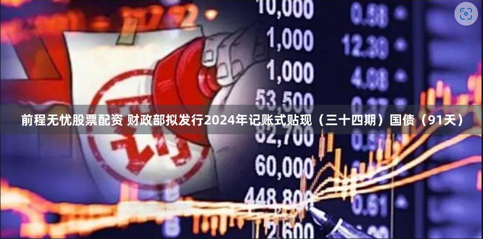 前程无忧股票配资 财政部拟发行2024年记账式贴现（三十四期）国债（91天）