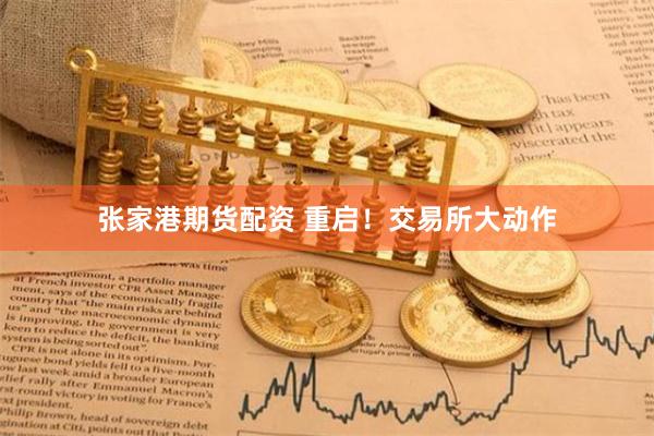 张家港期货配资 重启！交易所大动作