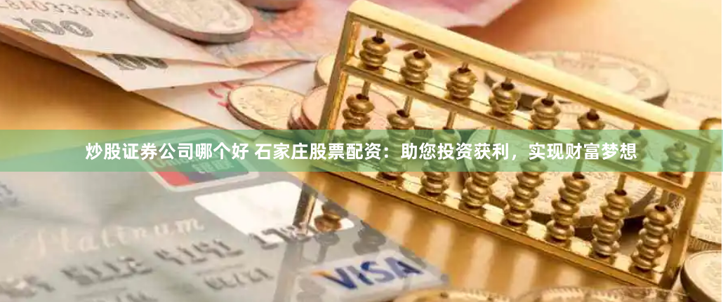 炒股证券公司哪个好 石家庄股票配资:助您投资获利,实现财富梦想