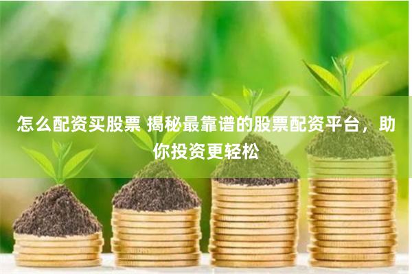 怎么配资买股票 揭秘最靠谱的股票配资平台,助你投资更轻松