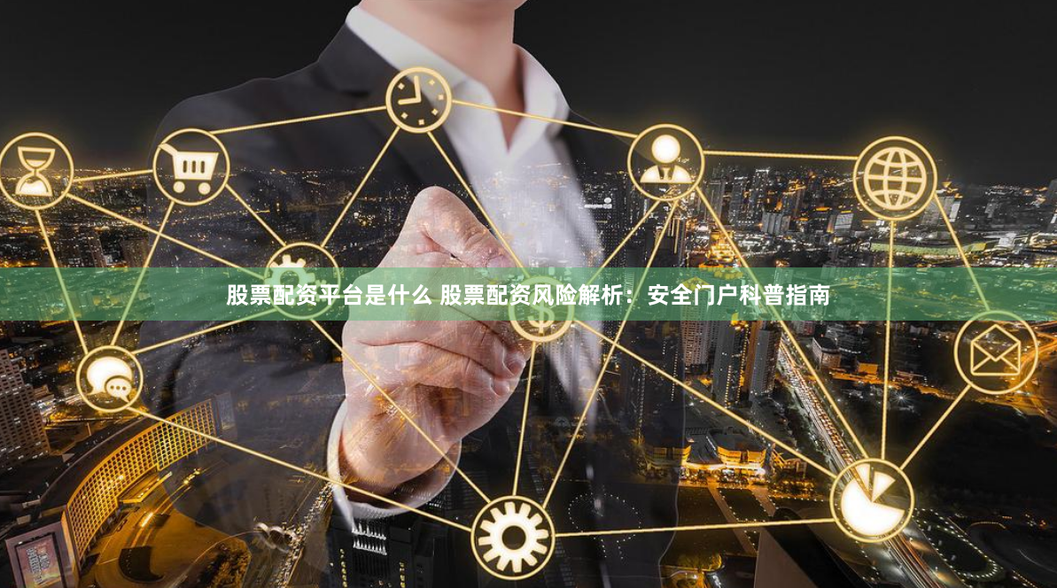股票配资平台是什么 股票配资风险解析:安全门户科普指南