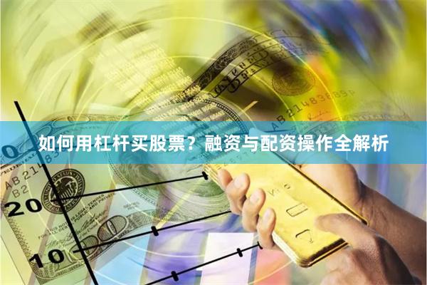 如何用杠杆买股票？融资与配资操作全解析