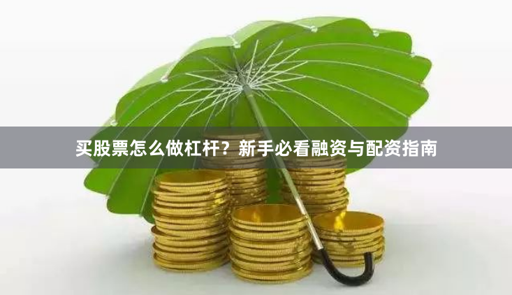 买股票怎么做杠杆？新手必看融资与配资指南
