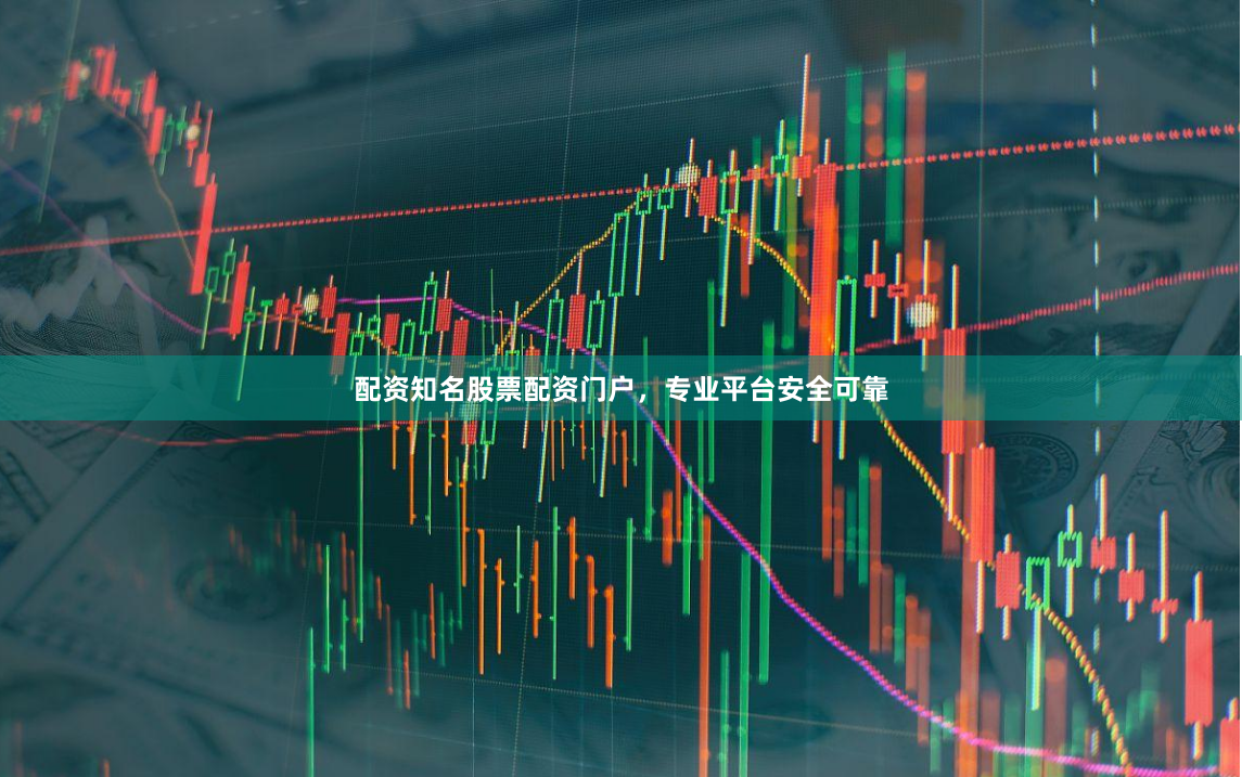 配资知名股票配资门户，专业平台安全可靠