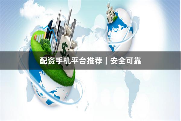 配资手机平台推荐｜安全可靠