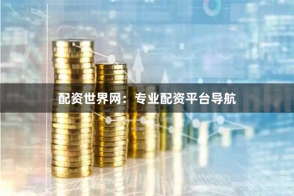 配资世界网：专业配资平台导航