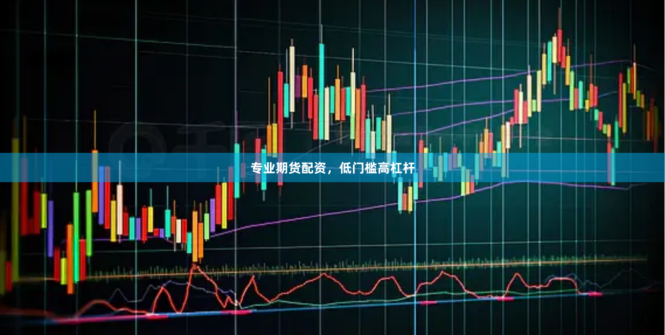 专业期货配资，低门槛高杠杆