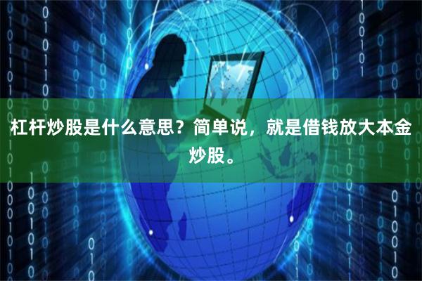 杠杆炒股是什么意思？简单说，就是借钱放大本金炒股。