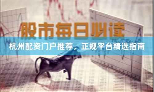杭州配资门户推荐，正规平台精选指南
