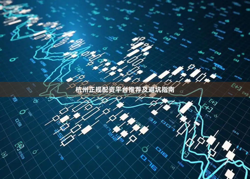 杭州正规配资平台推荐及避坑指南
