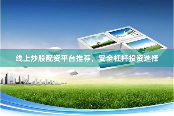 线上炒股配资平台推荐，安全杠杆投资选择