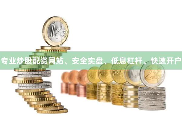 专业炒股配资网站、安全实盘、低息杠杆、快速开户