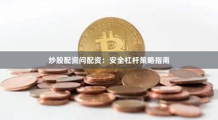 炒股配资问配资：安全杠杆策略指南