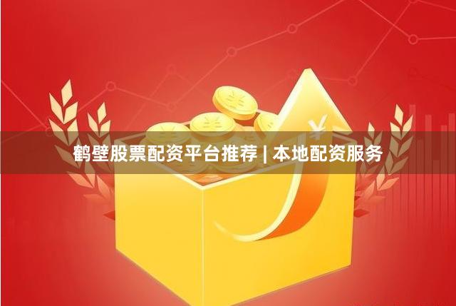 鹤壁股票配资平台推荐 | 本地配资服务