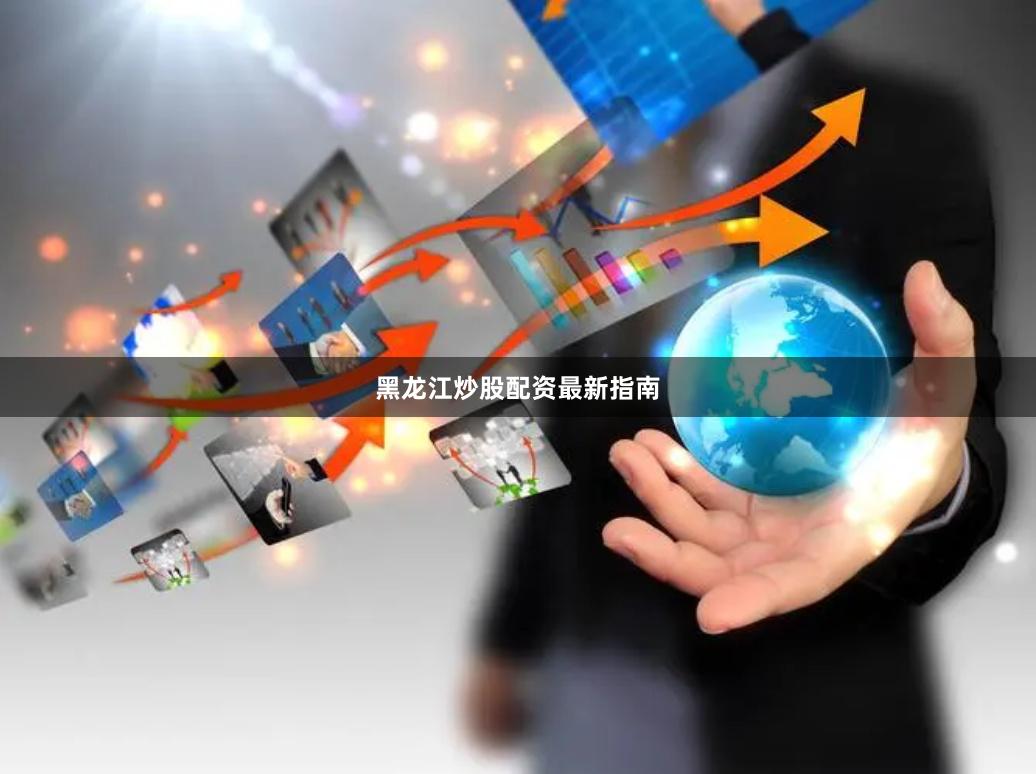 黑龙江炒股配资最新指南