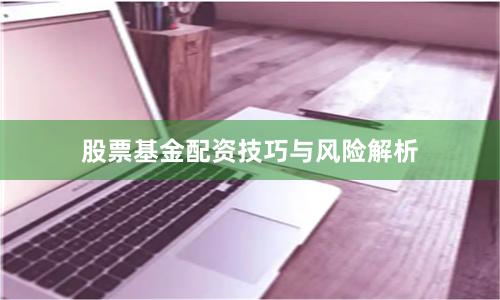 股票基金配资技巧与风险解析