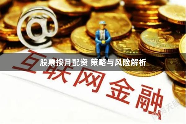 股票按月配资 策略与风险解析