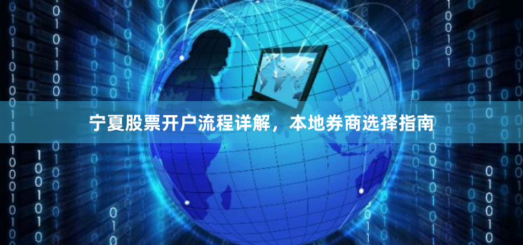宁夏股票开户流程详解，本地券商选择指南