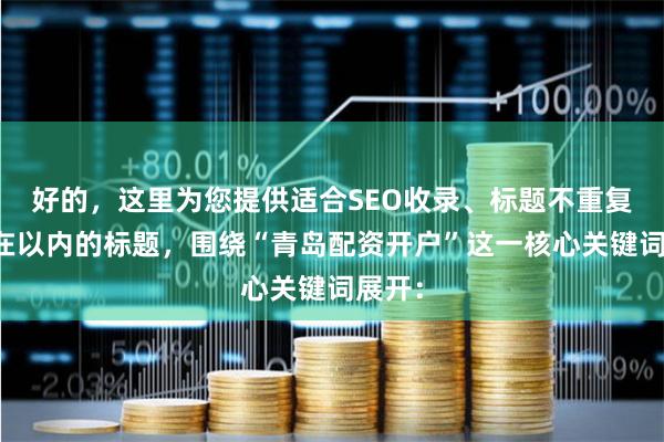 好的，这里为您提供适合SEO收录、标题不重复且均在以内的标题，围绕“青岛配资开户”这一核心关键词展开：