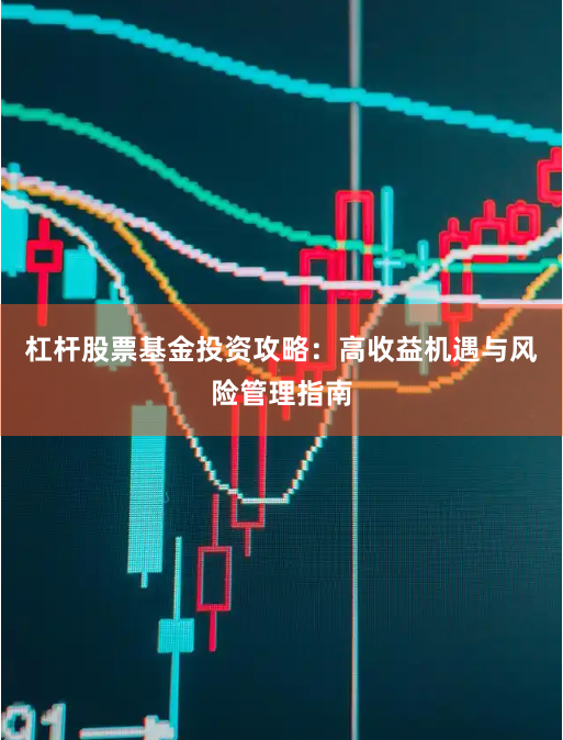 杠杆股票基金投资攻略：高收益机遇与风险管理指南