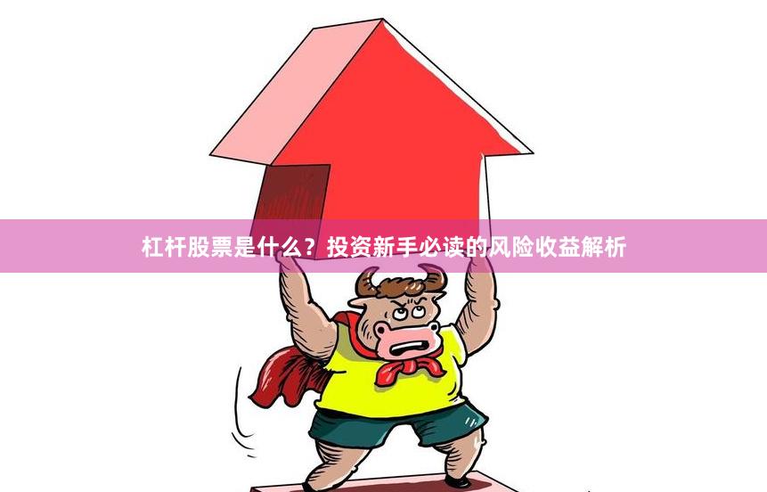 杠杆股票是什么？投资新手必读的风险收益解析