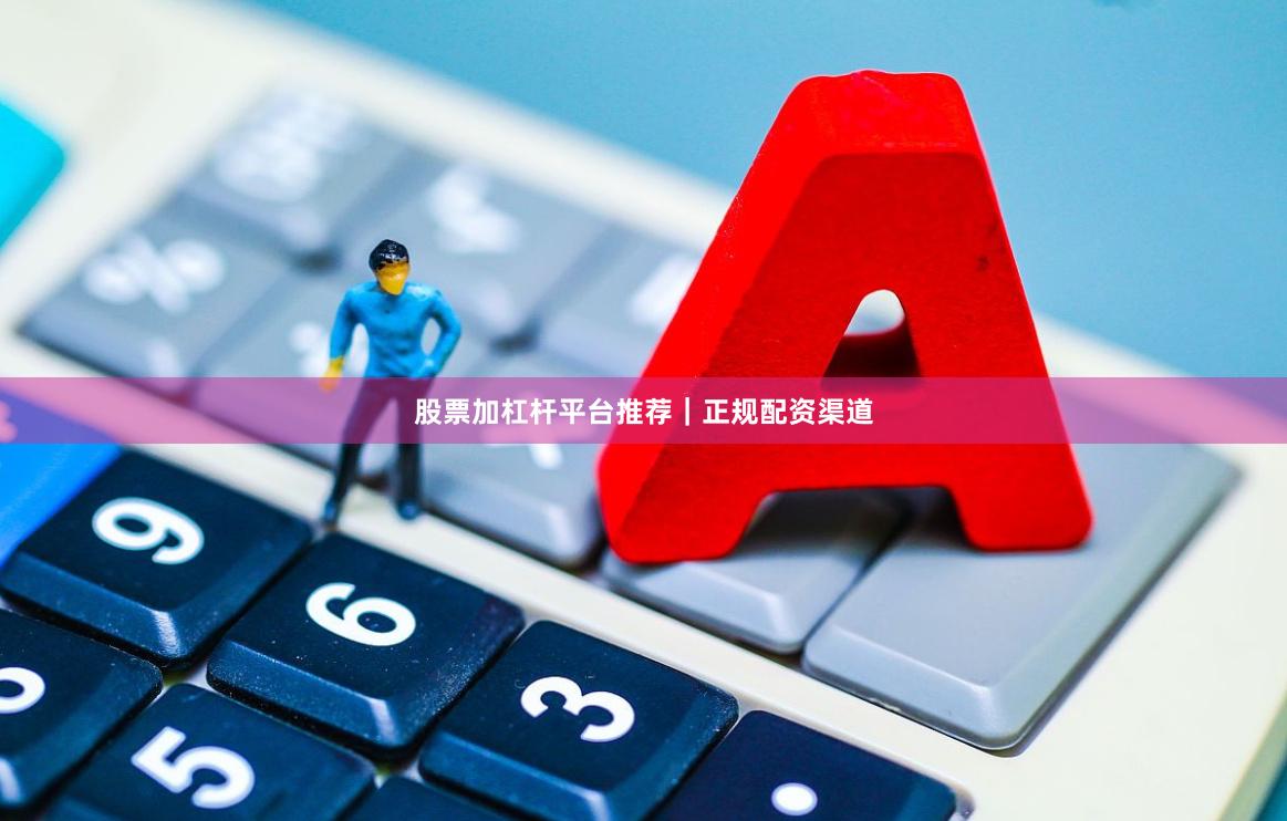 股票加杠杆平台推荐｜正规配资渠道
