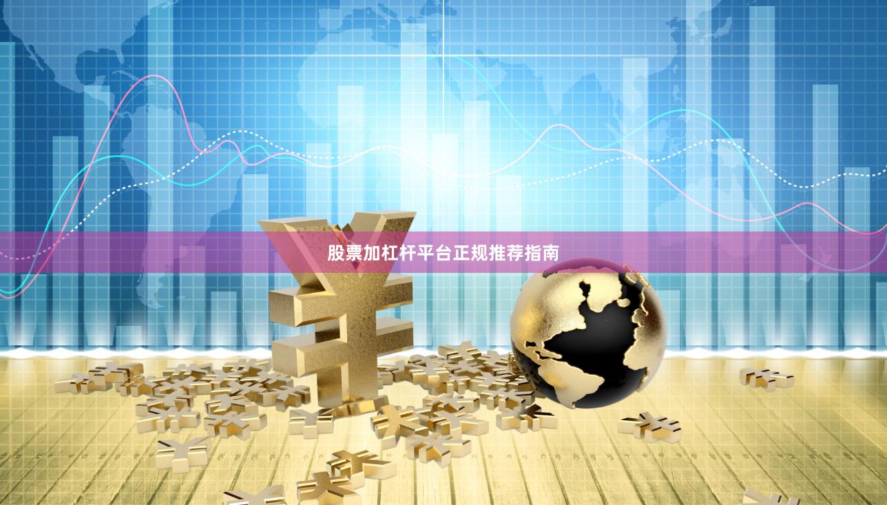 股票加杠杆平台正规推荐指南