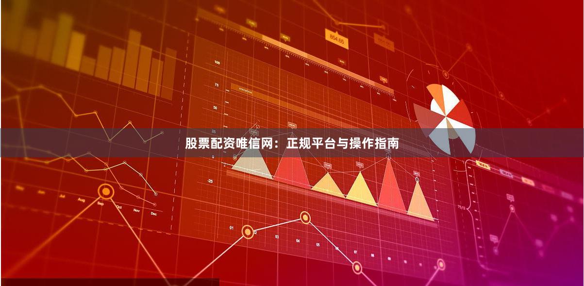 股票配资唯信网：正规平台与操作指南
